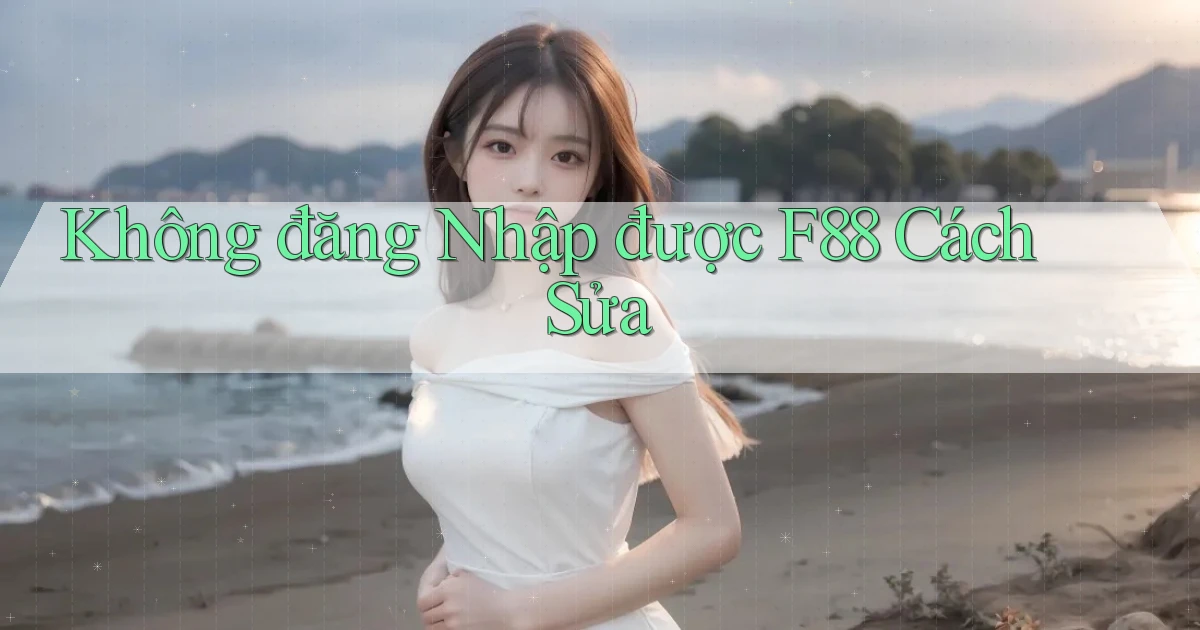 không đăng nhập được f88 cách sửa