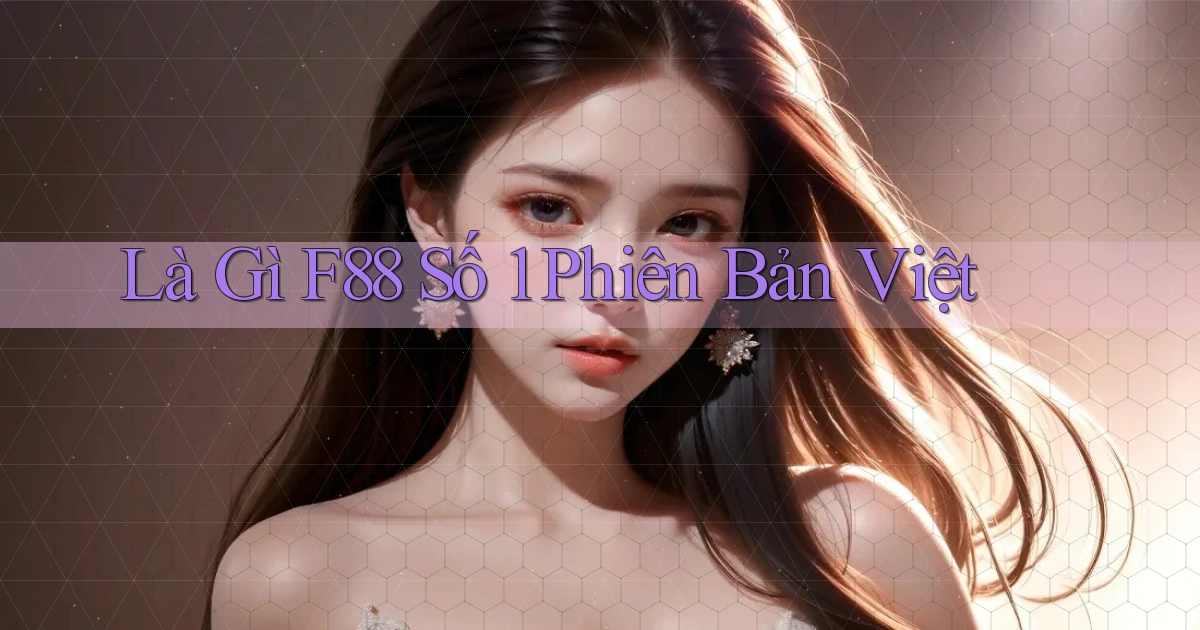 là gì f88 số 1 phiên bản việt