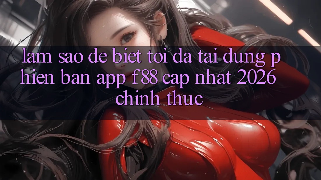 Làm sao để biết tôi đã tải đúng phiên bản app f88 cập nhật 2026 chính thức?