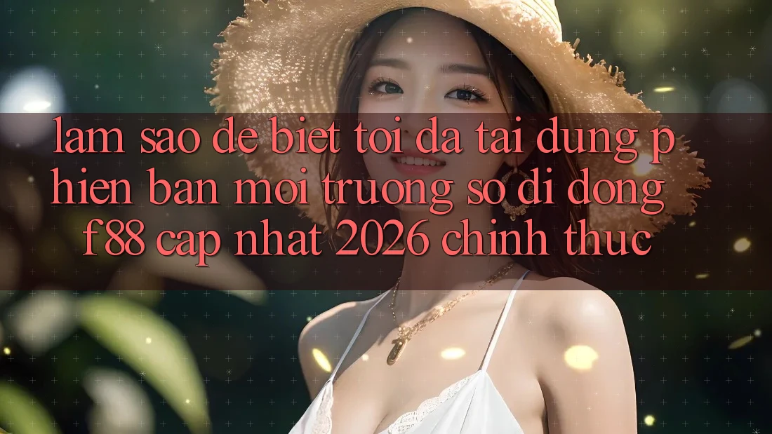 Làm sao để biết tôi đã tải đúng phiên bản môi trường số di động f88 cập nhật 2026 chính thức?