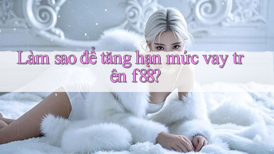 Làm sao để tăng hạn mức vay trên f88?