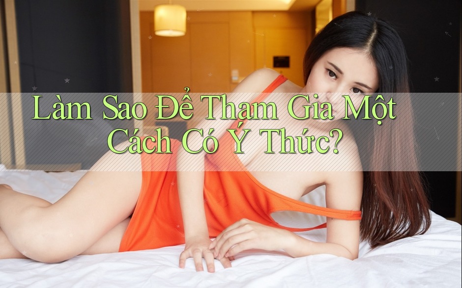 Làm Sao Để Tham Gia Một Cách “Có Ý Thức”?