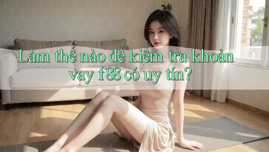 Làm thế nào để kiểm tra khoản vay f88 có uy tín?