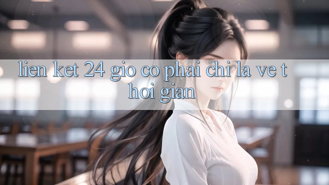 “Liên Kết 24 Giờ” – Có Phải Chỉ Là Về Thời Gian?