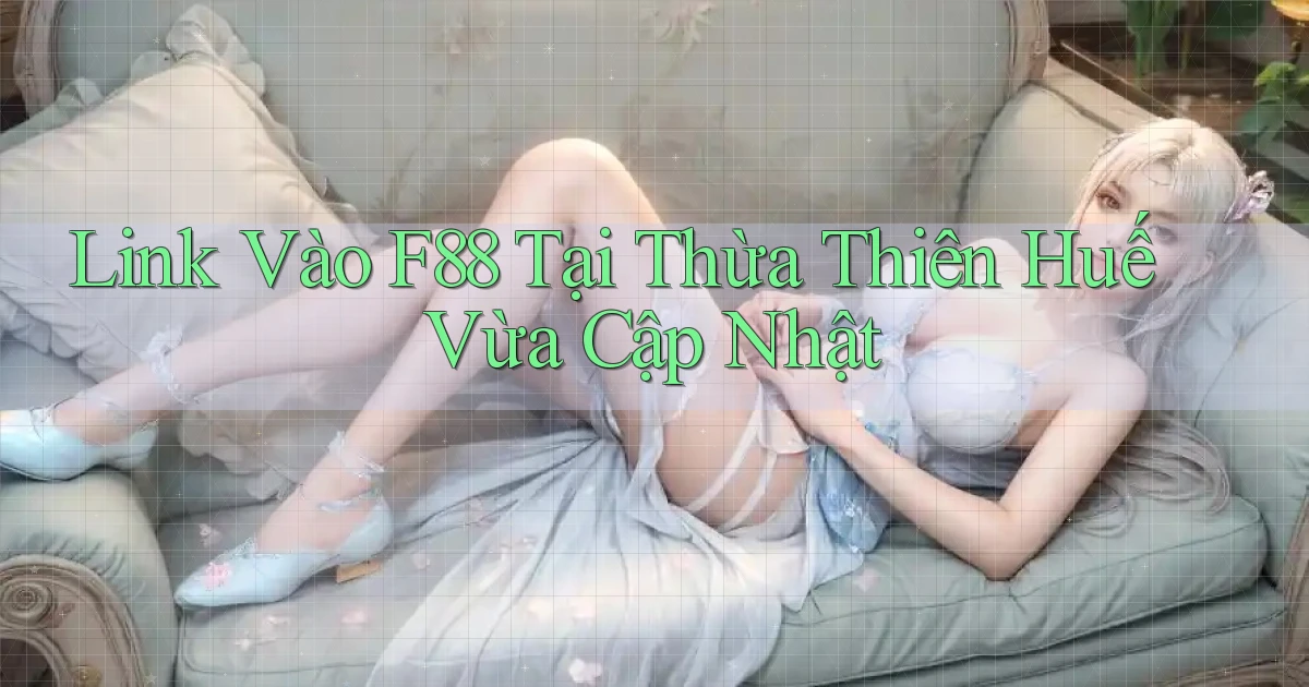 link vào f88 tại Thừa Thiên Huế vừa cập nhật