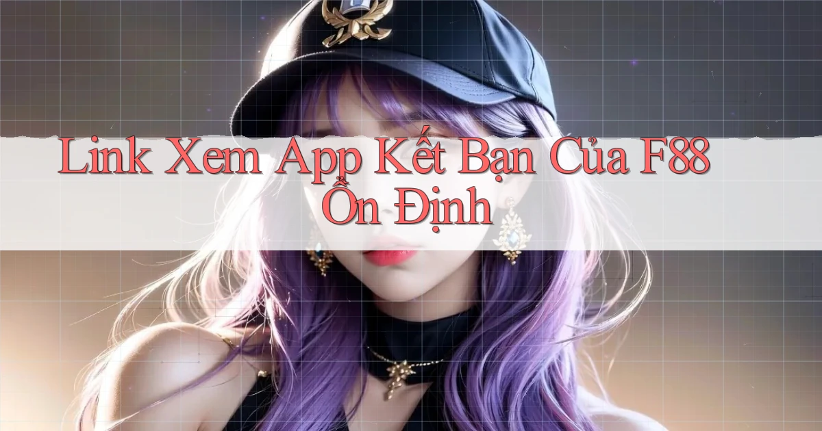 link xem app kết bạn của f88 ổn định