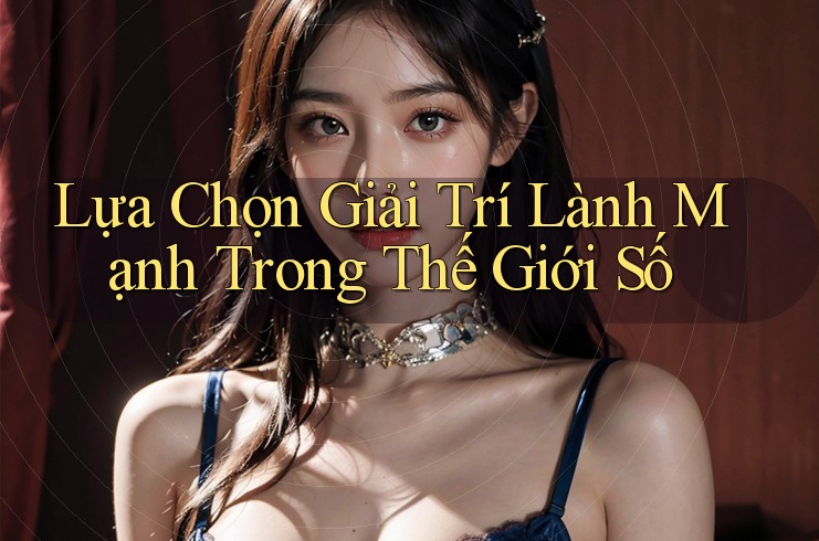 Lựa Chọn Giải Trí Lành Mạnh Trong Thế Giới Số