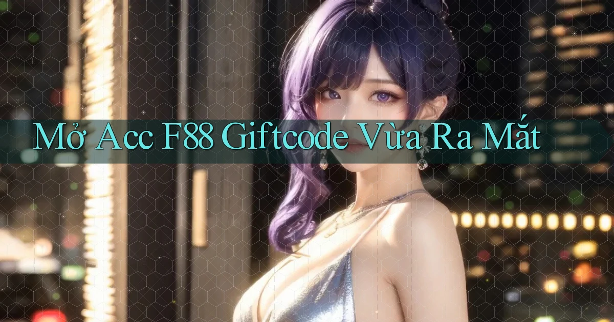 mở acc f88 giftcode vừa ra mắt
