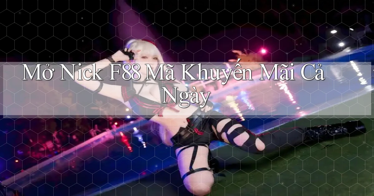 mở nick f88 mã khuyến mãi cả ngày