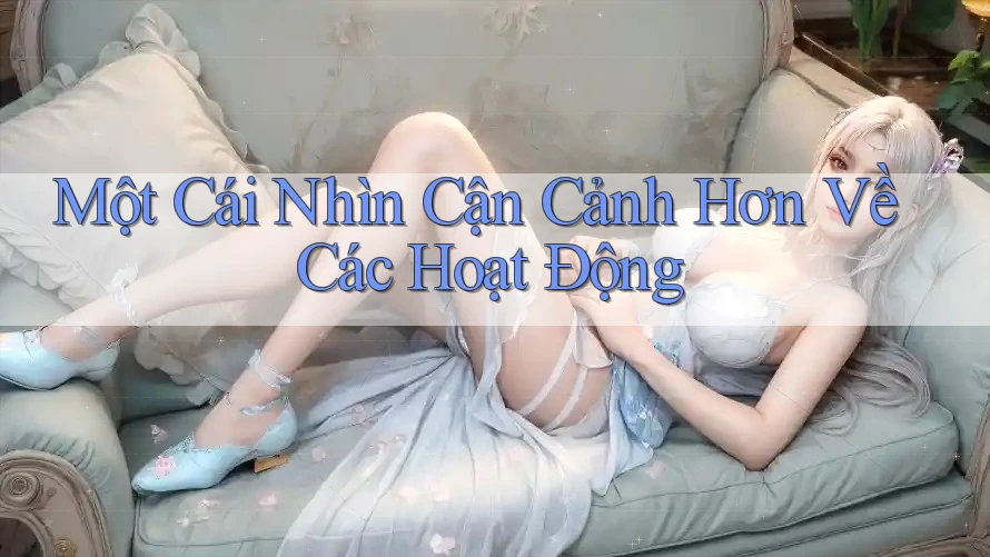 Một Cái Nhìn Cận Cảnh Hơn Về Các Hoạt Động