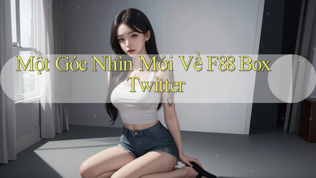 Một Góc Nhìn Mới Về F88 Box Twitter