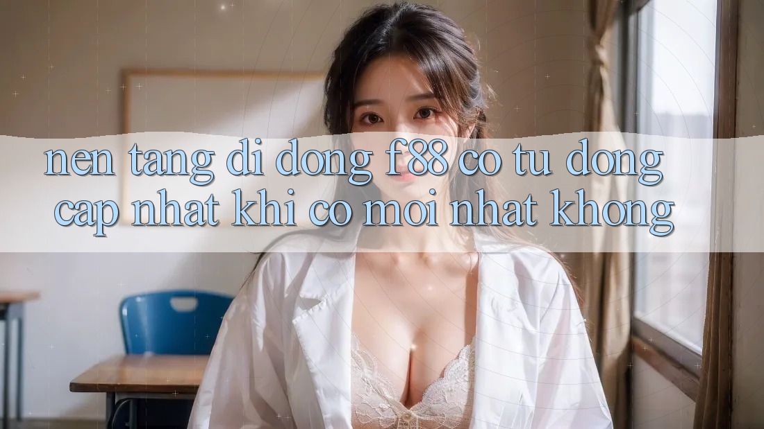 Nền tảng di động f88 có tự động cập nhật khi có mới nhất không?
