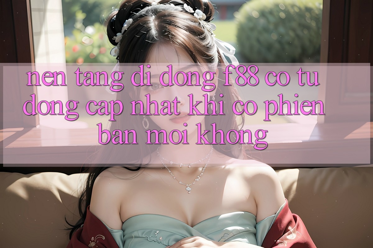 Nền tảng di động f88 có tự động cập nhật khi có phiên bản mới không?