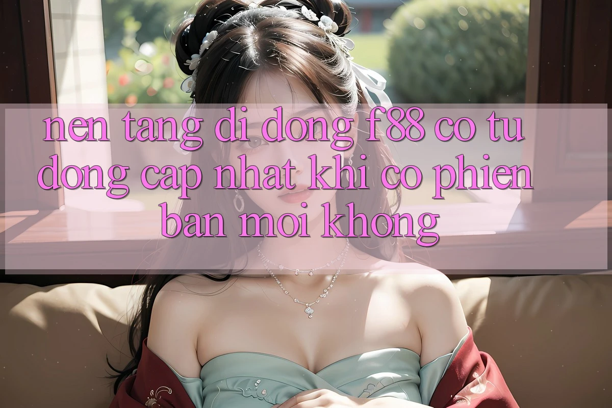 Nền tảng di động f88 có tự động cập nhật khi có phiên bản mới không?