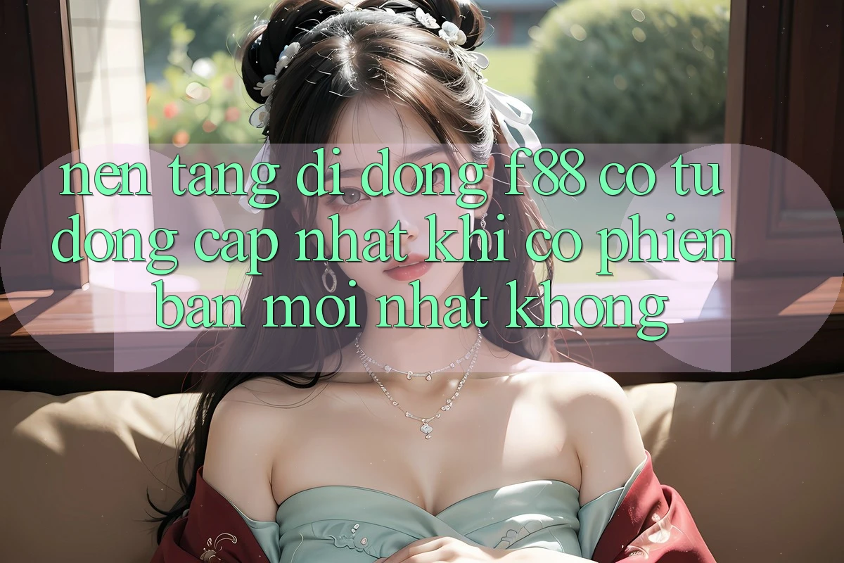 Nền tảng di động f88 có tự động cập nhật khi có phiên bản mới nhất không?