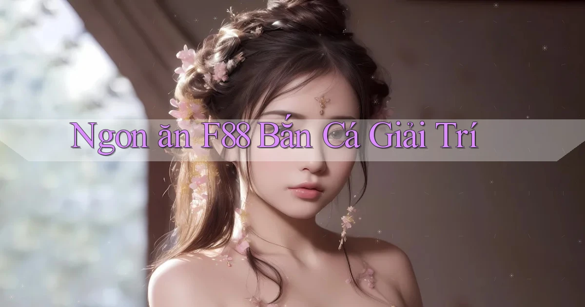 ngon ăn f88 bắn cá giải trí