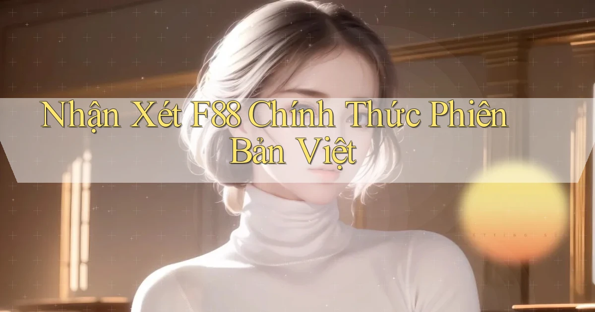 nhận xét f88 chính thức phiên bản việt