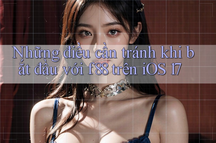 Những điều cần tránh khi bắt đầu với f88 trên iOS 17
