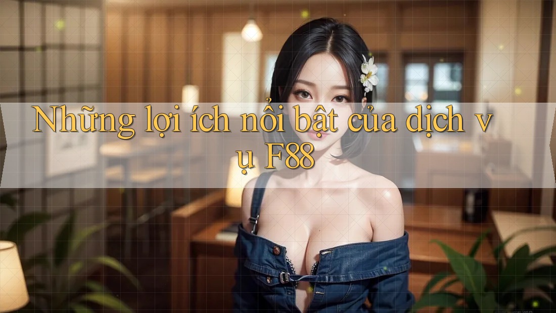 Những lợi ích nổi bật của dịch vụ F88
