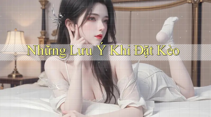 Những Lưu Ý Khi Đặt Kèo