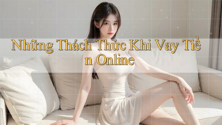 Những Thách Thức Khi Vay Tiền Online
