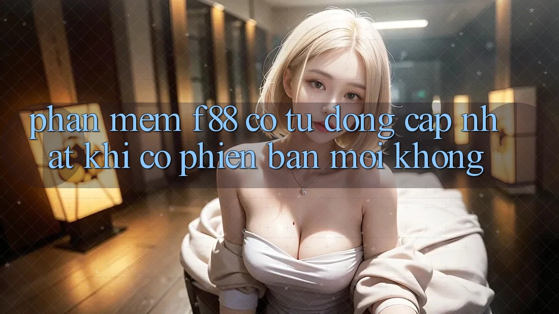 Phần mềm f88 có tự động cập nhật khi có phiên bản mới không?