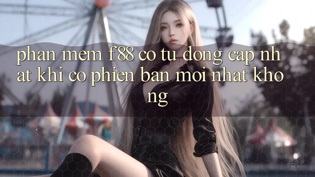 Phần mềm f88 có tự động cập nhật khi có phiên bản mới nhất không?