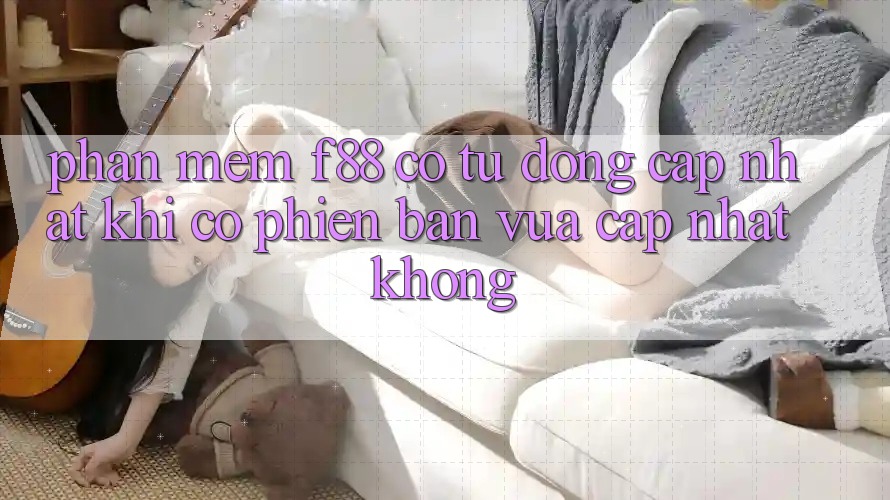 Phần mềm f88 có tự động cập nhật khi có phiên bản vừa cập nhật không?
