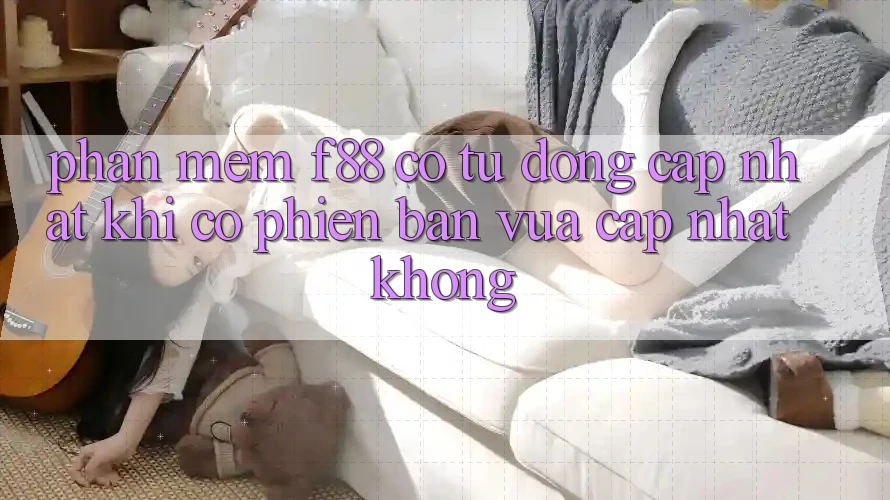 Phần mềm f88 có tự động cập nhật khi có phiên bản vừa cập nhật không?