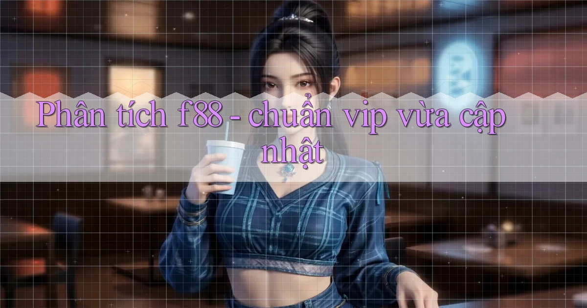 Phân tích f88   chuẩn vip vừa cập nhật