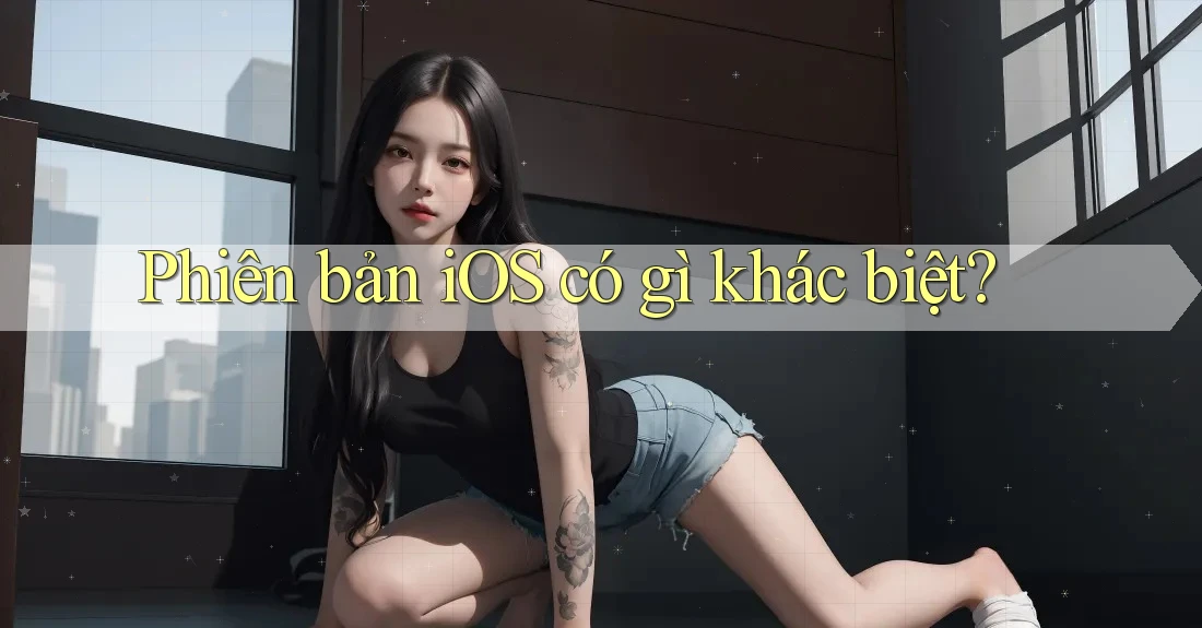 Phiên bản iOS có gì khác biệt?