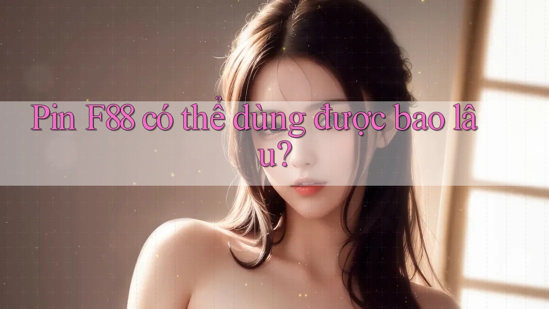 Pin F88 có thể dùng được bao lâu?