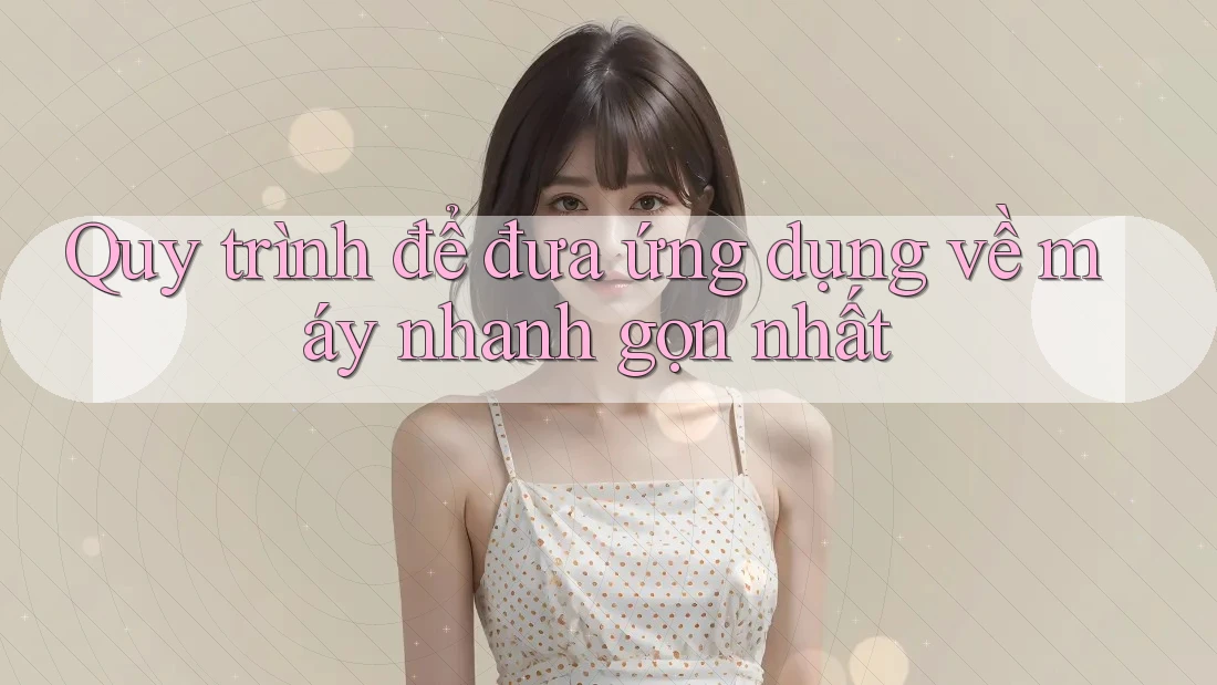Quy trình để đưa ứng dụng về máy nhanh gọn nhất