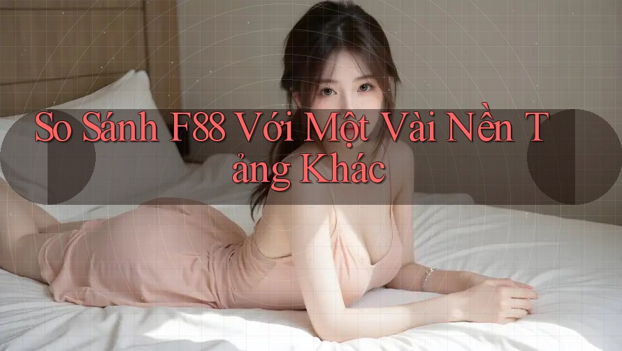 So sánh F88 với một vài nền tảng khác