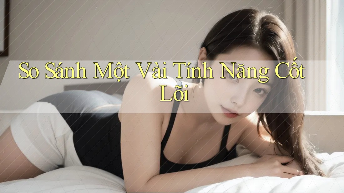 So Sánh Một Vài Tính Năng Cốt Lõi