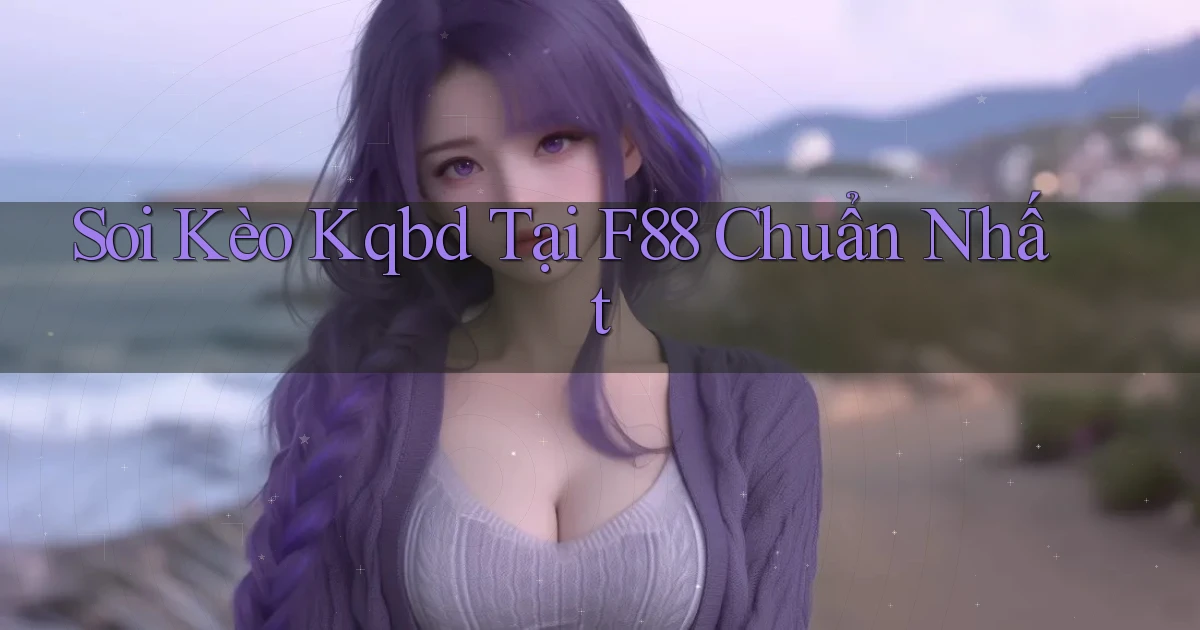 soi kèo kqbd tại f88 chuẩn nhất