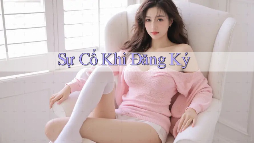 Sự Cố Khi Đăng Ký