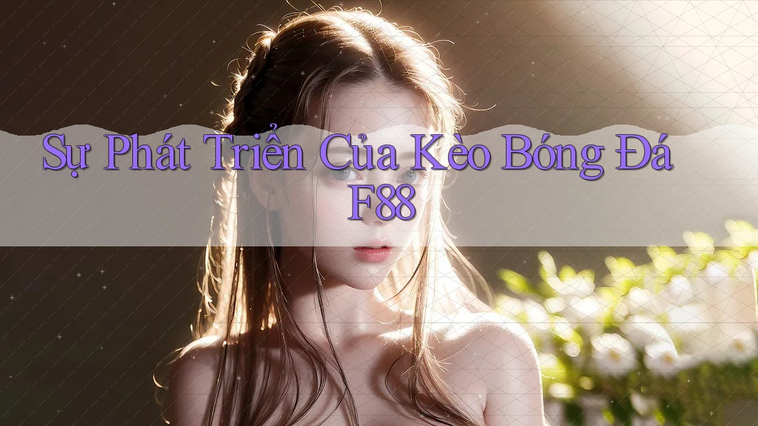 Sự Phát Triển Của Kèo Bóng Đá F88