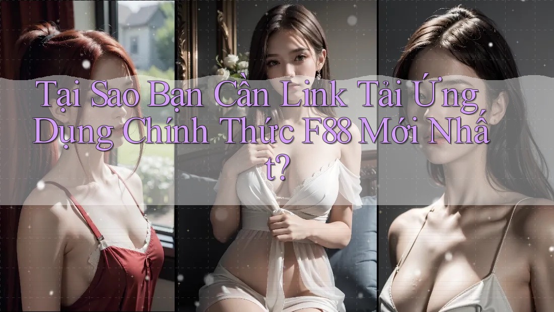 Tại Sao Bạn Cần Link Tải Ứng Dụng Chính Thức F88 Mới Nhất?