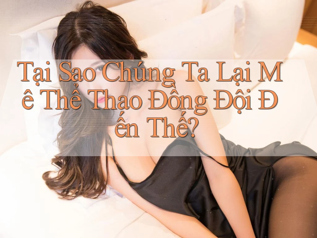 Tại Sao Chúng Ta Lại Mê Thể Thao Đồng Đội Đến Thế?