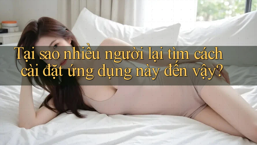 Tại sao nhiều người lại tìm cách cài đặt ứng dụng này đến vậy?