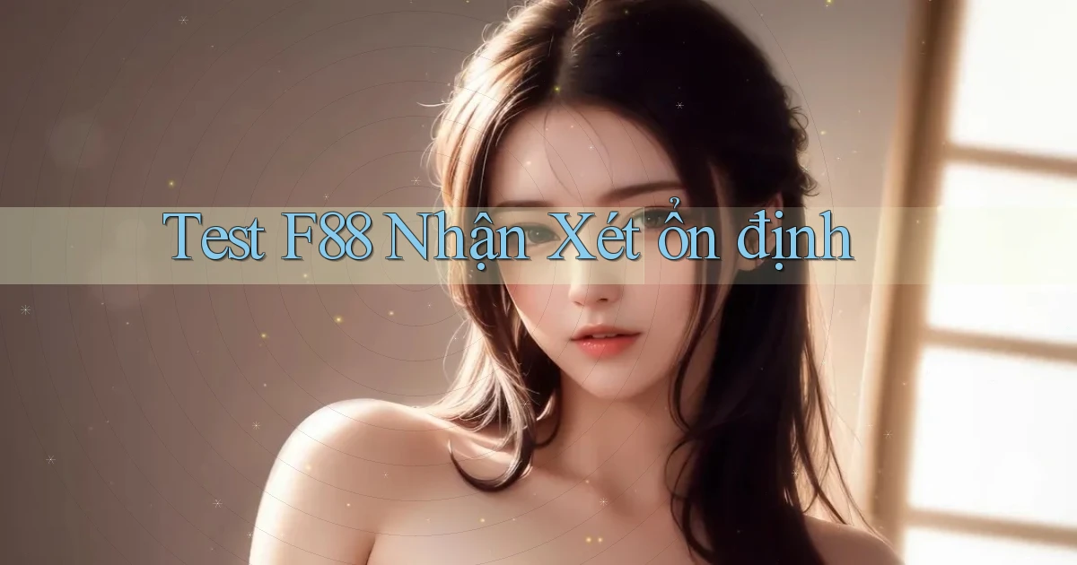 test f88 nhận xét ổn định