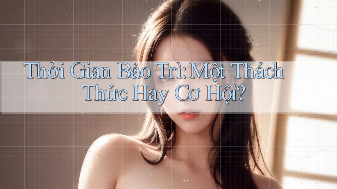 Thời Gian Bảo Trì: Một Thách Thức Hay Cơ Hội?