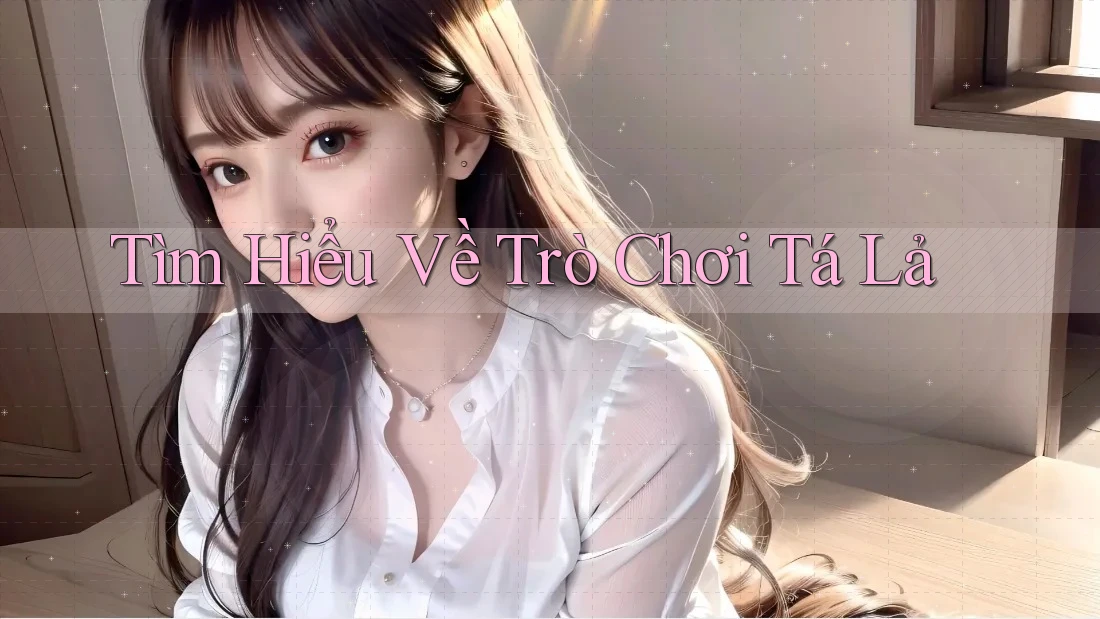 Tìm Hiểu Về Trò Chơi Tá Lả