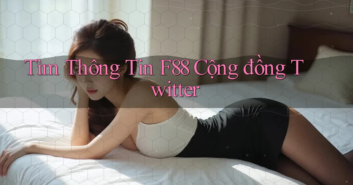 tìm thông tin f88 cộng đồng twitter