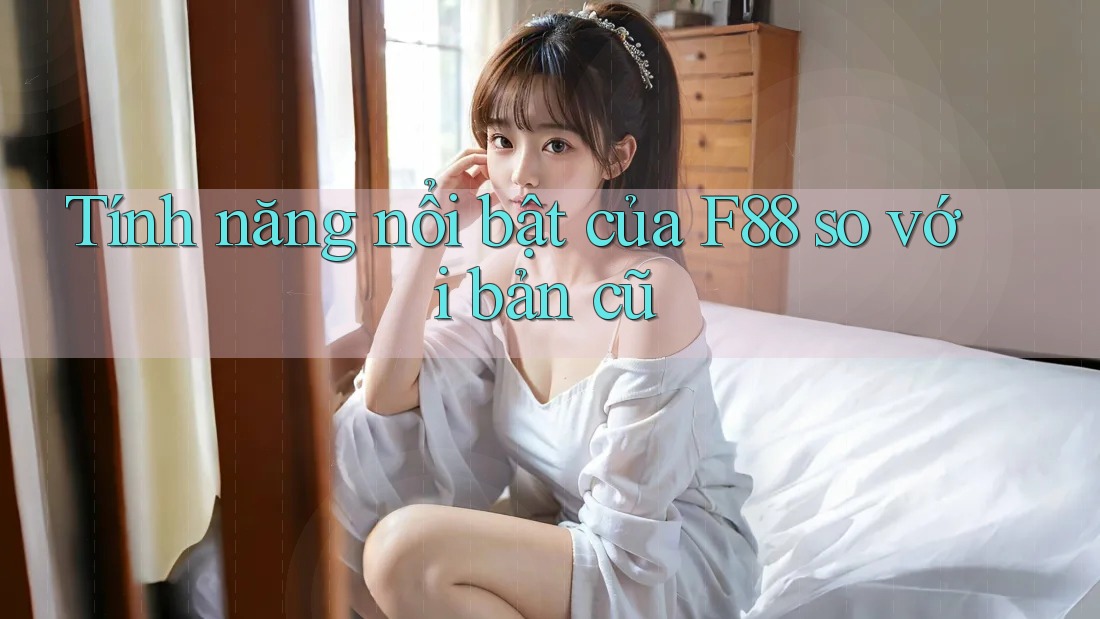 Tính năng nổi bật của F88 so với bản cũ