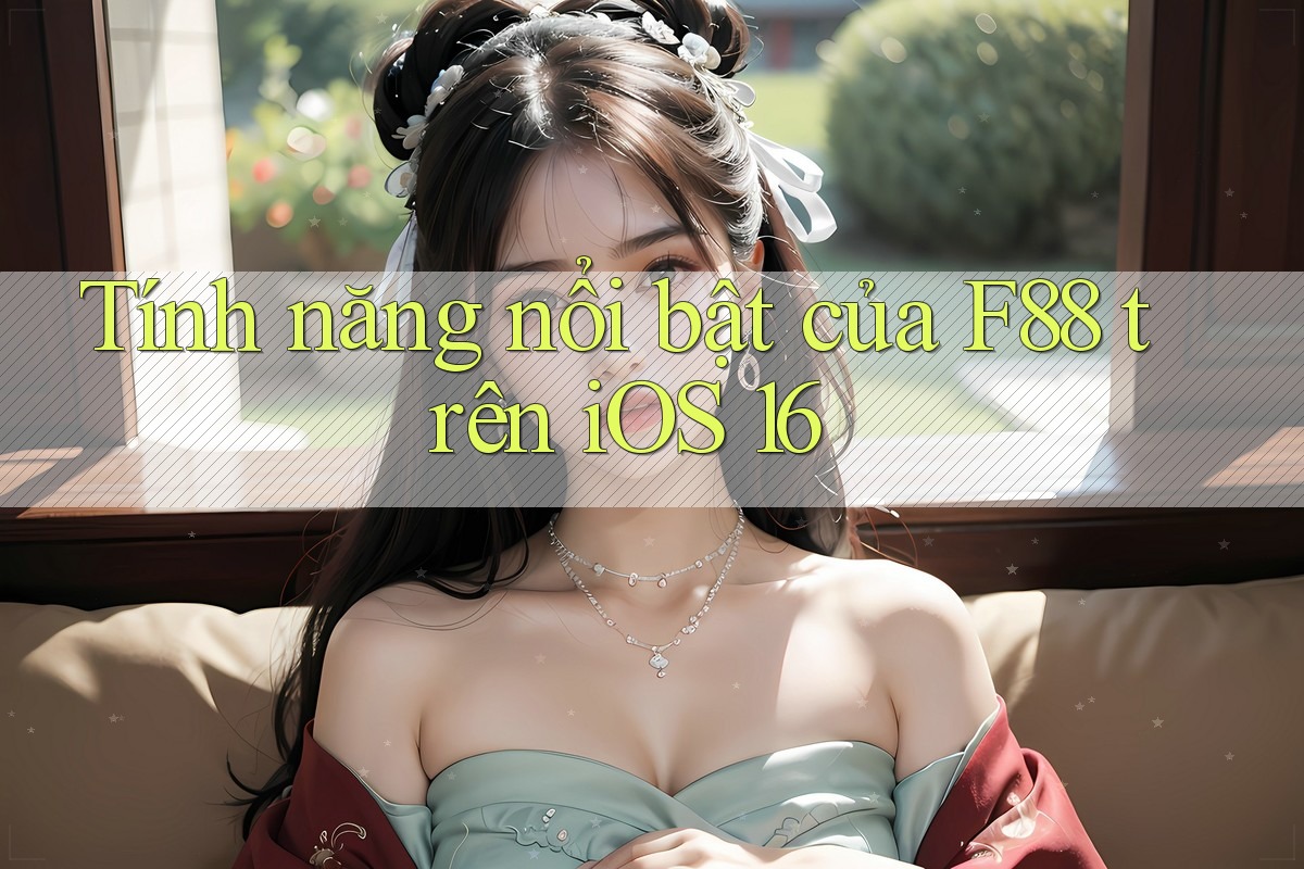 Tính năng nổi bật của F88 trên iOS 16