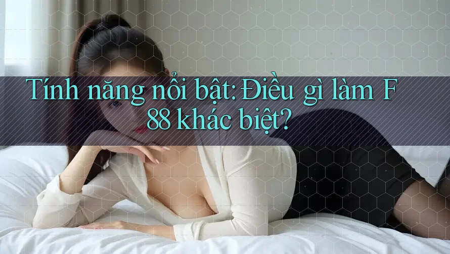 Tính năng nổi bật: Điều gì làm F88 khác biệt?