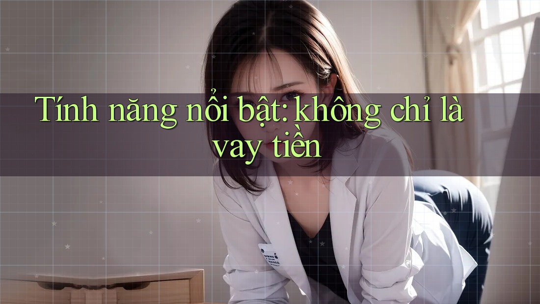 Tính năng nổi bật: không chỉ là vay tiền