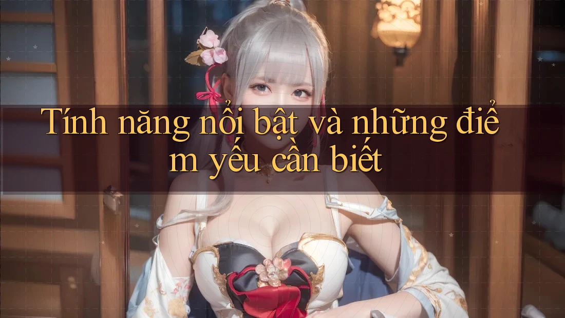 Tính năng nổi bật và những điểm yếu cần biết